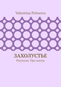 Книга Valentina Polosova Захолустье. Рассказы. Про жизнь