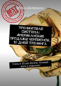 Книга Майкл Джеферсон Тренинговая система: Американские продажи чемпионов. 10 дней тренинга. Стань в 10 раз богаче. Успевай жить и отдыхать!