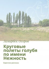 Книга Замирбек Осоров Круговые полеты голубя по имени Нежность. Короткие рассказы
