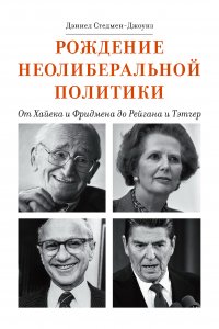 Книга Дэниел Стедмен-Джоунз Рождение неолиберальной политики. От Хайека и Фридмена до Рейгана и Тэтчер