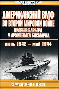Самуэль Элиот Морисон - «Американский ВМФ во Второй мировой войне. Прорыв барьера у архипелага Бисмарка. Июнь 1942 - май 1944»