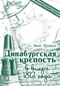 Книга Олег Пухляк Динабургская крепость в вихре 1812 года