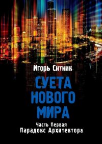 Книга Игорь Ситник Суета Нового Мира. Часть первая. Парадокс Архитектора