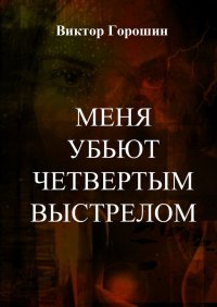Книга Виктор Горошин Меня убьют четвертым выстрелом