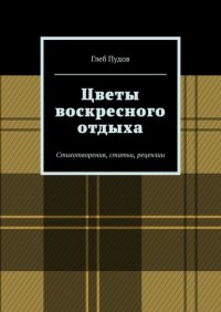 Книга Глеб Пудов Цветы воскресного отдыха. Стихотворения, статьи, рецензии
