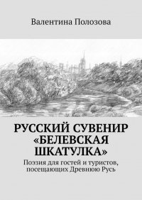 Книга Валентина Полозова Русский сувенир «Белевская шкатулка». Поэзия для гостей и туристов, посещающих Древнюю Русь
