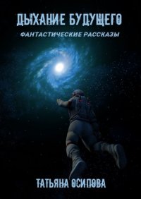 Книга Татьяна Осипова Дыхание будущего. Фантастические рассказы