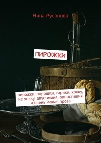 Книга Нина Русанова Пирожки. Пирожки, порошки, гарики, хокку, не хокку, двустишия, одностишия и очень малая проза