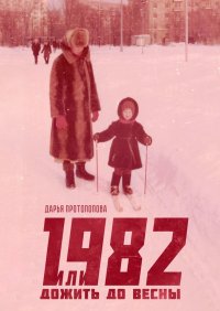 Книга Дарья Протопопова 1982, или Дожить до весны