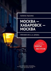 Книга Галина Пысина Москва – Хабаровск – Москва. Премия им. А. А. Блока