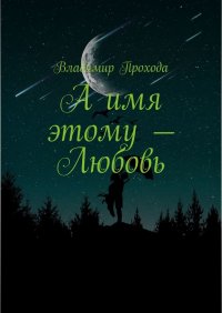 Книга Владимир Прохода А имя этому – Любовь