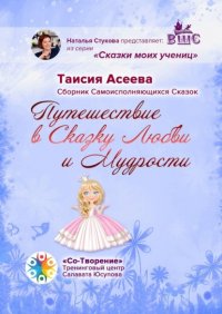 Книга Таисия Афанасьевна Асеева Путешествие в сказку любви и мудрости. Сборник самоисполняющихся сказок