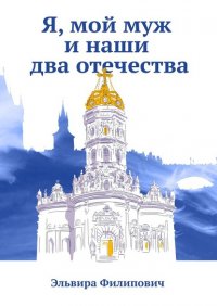 Книга Эльвира Филипович Я, мой муж и наши два отечества