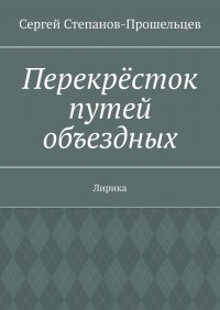 Книга Сергей Степанов-Прошельцев Перекрёсток путей объездных. Лирика