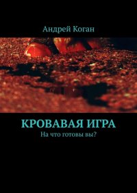Книга Андрей Коган Кровавая игра. На что готовы вы?