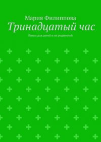 Книга Мария Филиппова Тринадцатый час. Книга для детей и их родителей