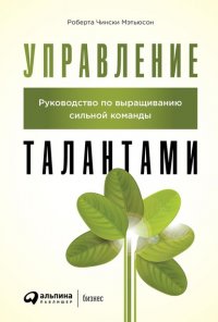 Книга Роберта Чински Мэтьюсон Управление талантами. Руководство по выращиванию сильной команды