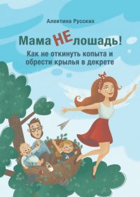 Книга Алевтина Русских Мама не лошадь! Как не откинуть копыта и обрести крылья в декрете