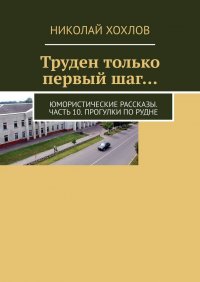 Книга Николай Хохлов Труден только первый шаг… Юмористические рассказы. Часть 10. Прогулки по Рудне