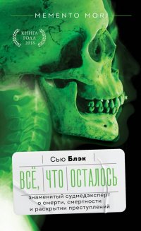 Книга Сью Блэк Всё, что осталось. Знаменитый судмедэксперт о смерти, смертности и раскрытии преступлений