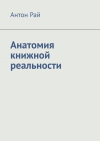 Книга Антон Рай Анатомия книжной реальности
