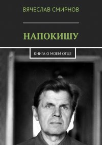 Книга Вячеслав Смирнов Напокишу. Книга о моем отце