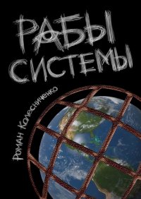 Книга Роман Колесниченко Рабы системы. Философия современного рабства
