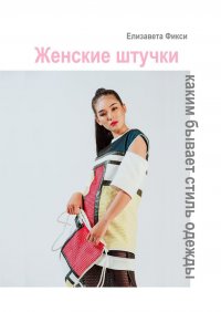 Книга Елизавета Фикси Женские штучки: каким бывает стиль одежды