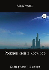Книга Алекс Костан Рожденный в космосе. Книга вторая. Инженер