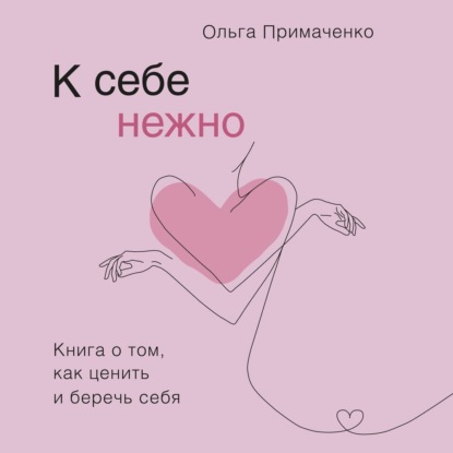 Книга Ольга Примаченко К себе нежно. Книга о том, как ценить и беречь себя