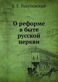 Е. Е. Голубинский - «О реформе в быте русской церкви»
