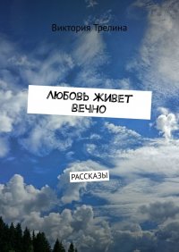 Книга Виктория Трелина Любовь живет вечно. Рассказы