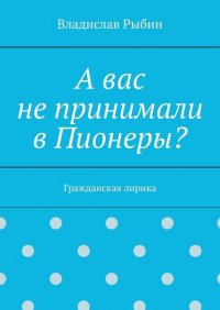 Книга Владислав Рыбин А вас не принимали в пионеры? Гражданская лирика