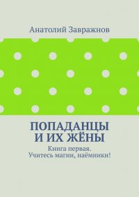 Книга Анатолий Завражнов Попаданцы и их жёны. Книга первая. Учитесь магии, наёмники!