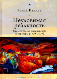 Книга Роман Кацман Неуловимая реальность. Сто лет русско-израильской литературы (1920–2020)