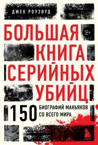 Книга Джек Роузвуд Большая книга серийных убийц. 150 биографий маньяков со всего мира