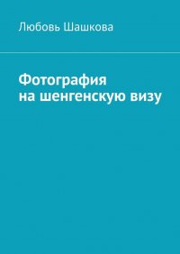 Книга Любовь Шашкова Фотография на шенгенскую визу