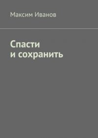 Книга Максим Иванов Спасти и сохранить