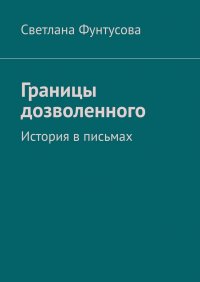 Книга Светлана Фунтусова Границы дозволенного. История в письмах