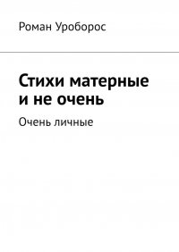 Книга Роман Уроборос Стихи матерные и не очень. Очень личные