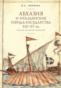 Книга Вячеслав Чирикба Абхазия и итальянские города-государства (XIII–XV вв.). Очерки взаимоотношений