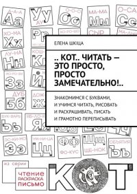 Книга Елена Шкiца .. Кот.. читать – это просто, просто замечательно!.. Знакомимся с буквами, и учимся читать, рисовать и раскрашивать, писать и грамотно переписывать