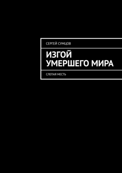 Книга Сергей Васильевич Сумцов Изгой умершего мира. Слепая месть