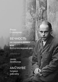 Книга Йонас Стрелкунас Вечность на окраине рынка, или Всё в последний раз / Amžinybė turgaus pakrašty
