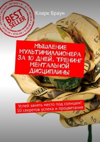 Книга Кларк Браун Мышление мультимиллионера за 10 дней. Тренинг ментальной дисциплины. Успей занять место под солнцем! 10 секретов успеха и процветания