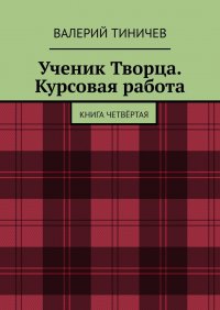 Книга Валерий Тиничев Ученик Творца. Курсовая работа. Книга четвёртая