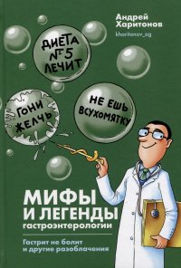 Книга Андрей Харитонов Мифы и легенды гастроэнтерологии. Гастрит не болит и другие разоблачения