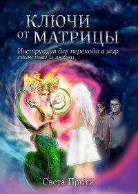 Книга Света Прити Ключи от Матрицы. Инструкция для перехода в мир единства и любви