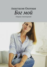 Книга Анастасия Охотная Бог мой. Сборник стихотворений