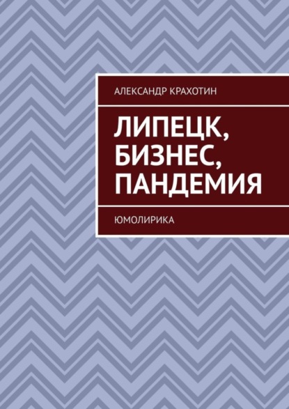 Книга Александр Крахотин Липецк, бизнес, пандемия. Юмолирика